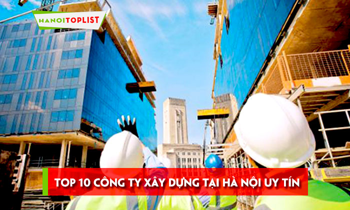 top-10-cong-ty-xay-dung-tai-ha-noi-uy-tin-chat-luong