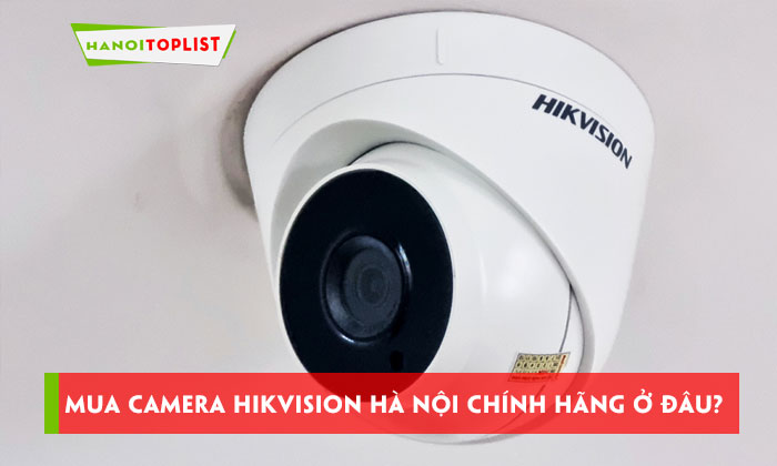 mua-camera-hikvision-ha-noi-chinh-hang-o-dau-top-10-don-vi-uy-tin-hanoitoplist